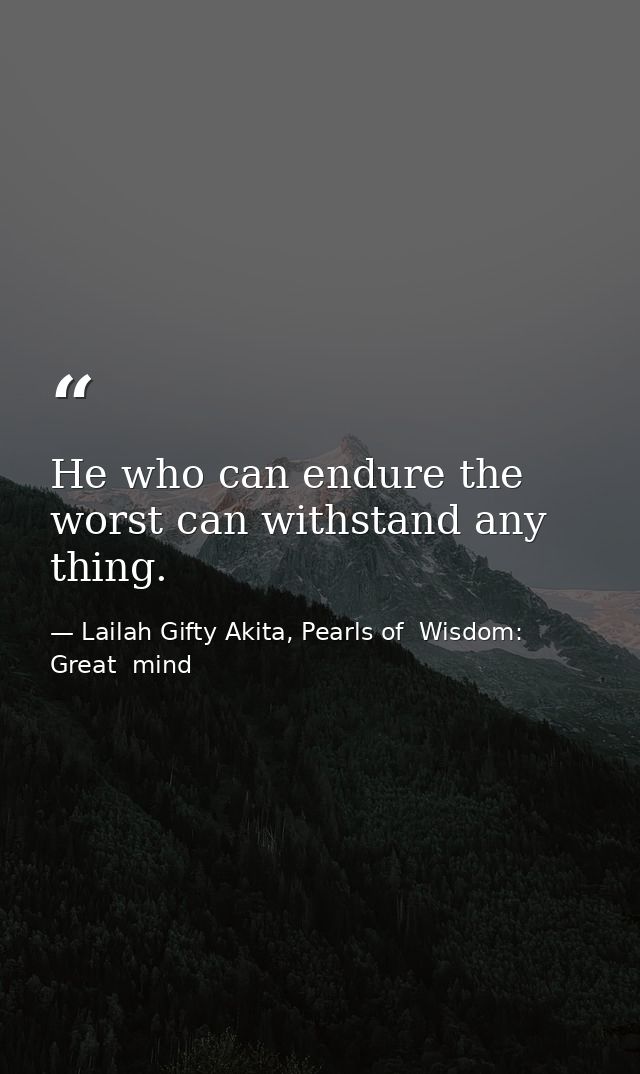 He who can endure the worst can withstand any thing. — Lailah Gifty Akita, Pearls of  Wisdom: Great  mind