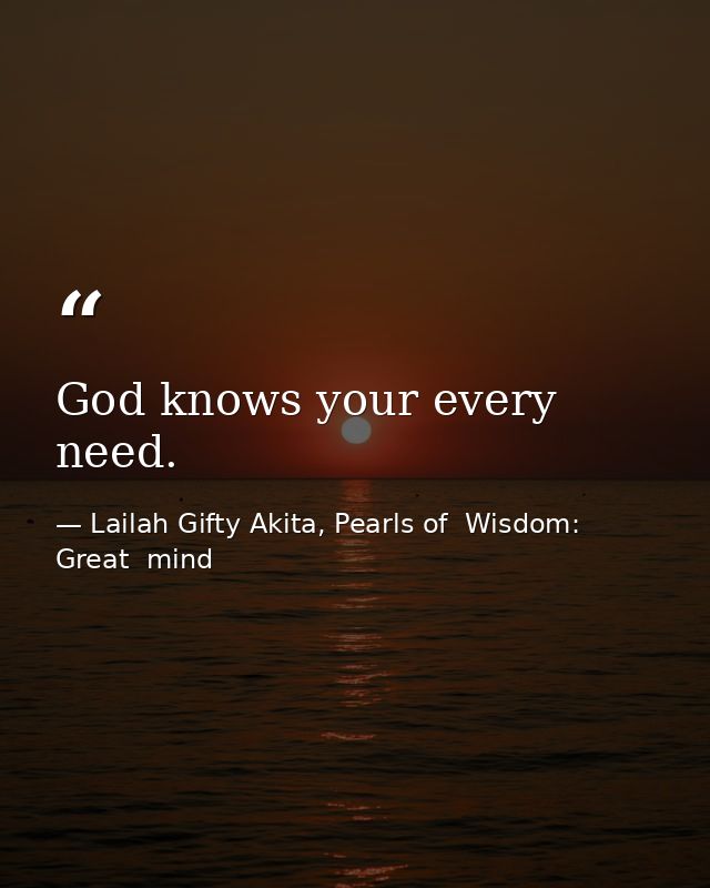 God knows your every need. — Lailah Gifty Akita, Pearls of  Wisdom: Great  mind
