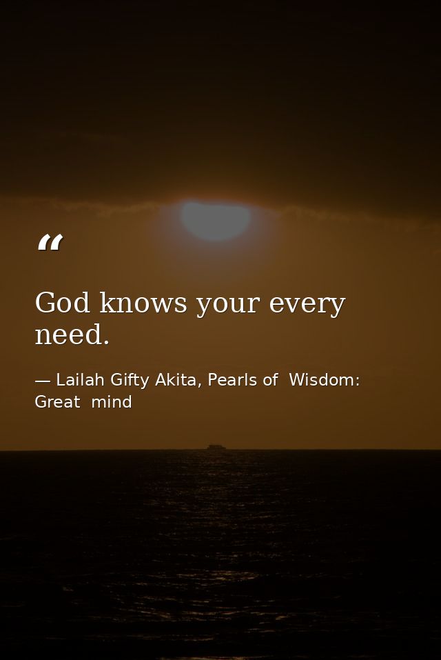 God knows your every need. — Lailah Gifty Akita, Pearls of  Wisdom: Great  mind