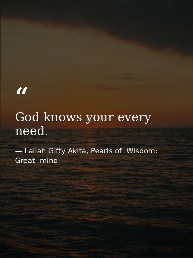 God knows your every need. — Lailah Gifty Akita, Pearls of  Wisdom: Great  mind