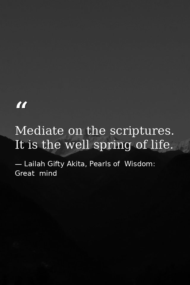 Mediate on the scriptures. It is the well spring of life. — Lailah Gifty Akita, Pearls of  Wisdom: Great  mind