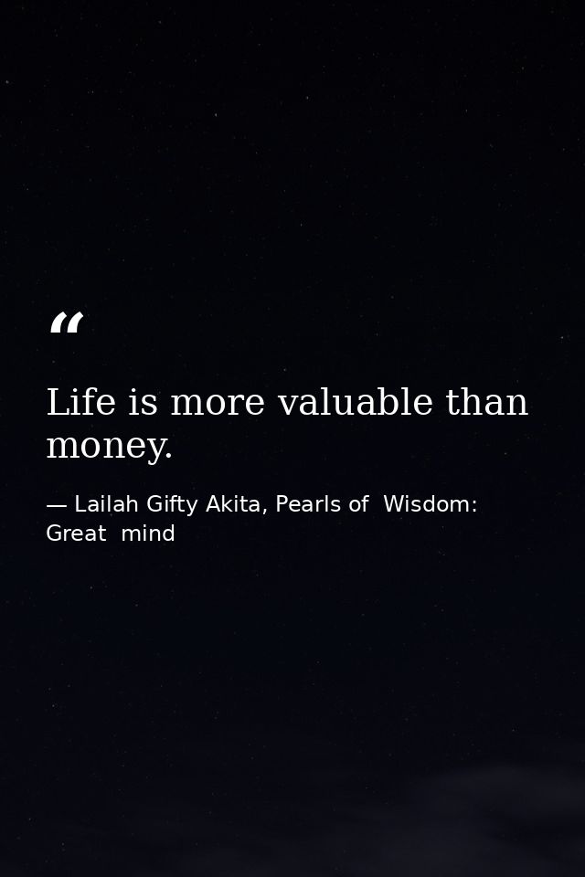Life is more valuable than money. — Lailah Gifty Akita, Pearls of  Wisdom: Great  mind