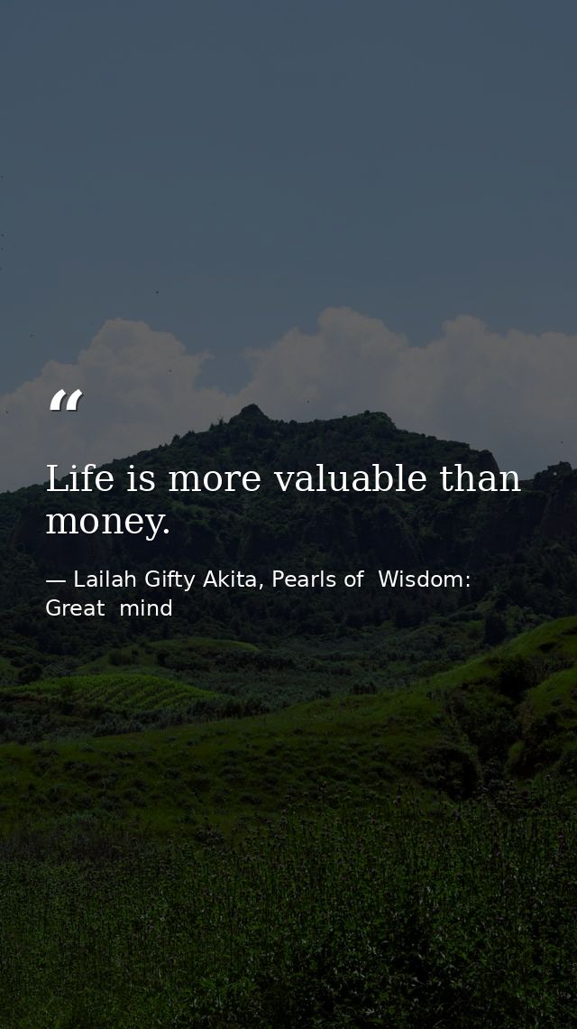 Life is more valuable than money. — Lailah Gifty Akita, Pearls of  Wisdom: Great  mind