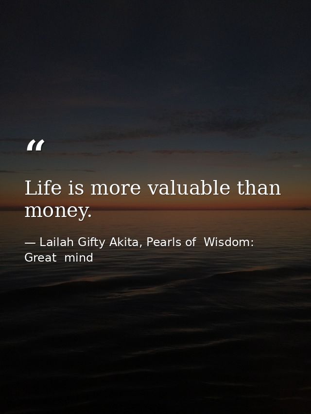 Life is more valuable than money. — Lailah Gifty Akita, Pearls of  Wisdom: Great  mind