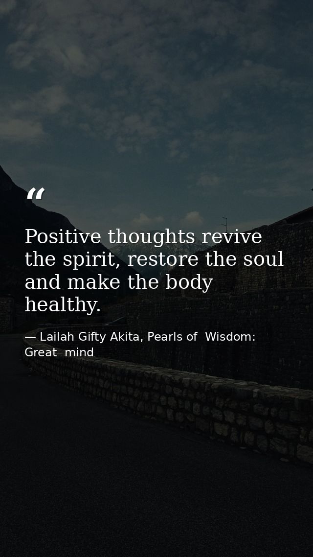 Positive thoughts revive the spirit, restore the soul and make the body healthy. — Lailah Gifty Akita, Pearls of  Wisdom: Great  mind
