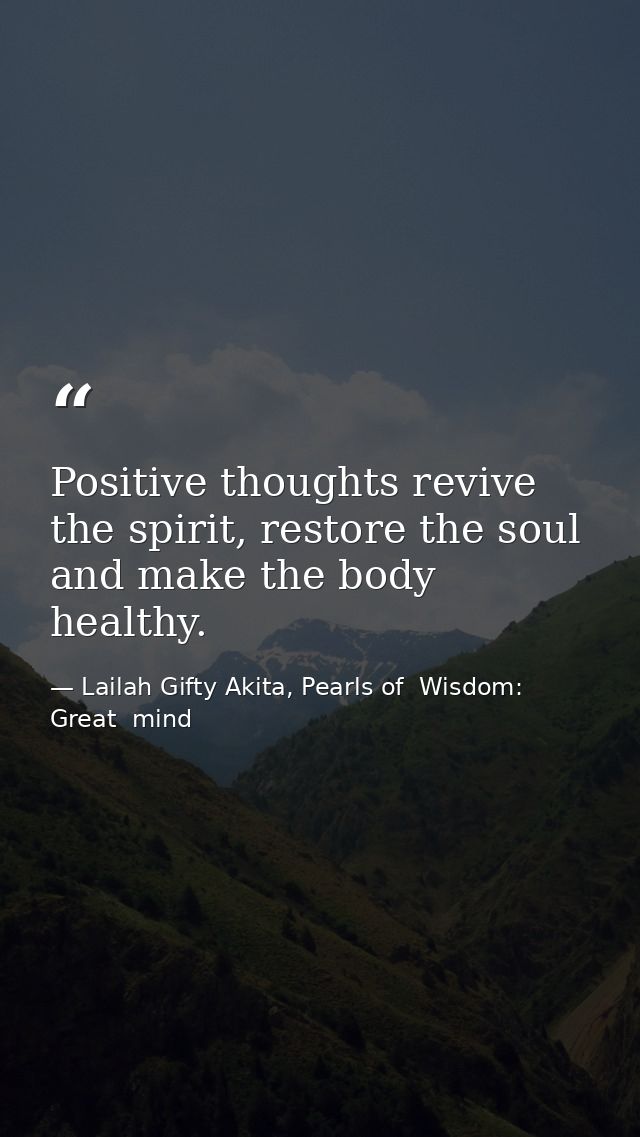 Positive thoughts revive the spirit, restore the soul and make the body healthy. — Lailah Gifty Akita, Pearls of  Wisdom: Great  mind