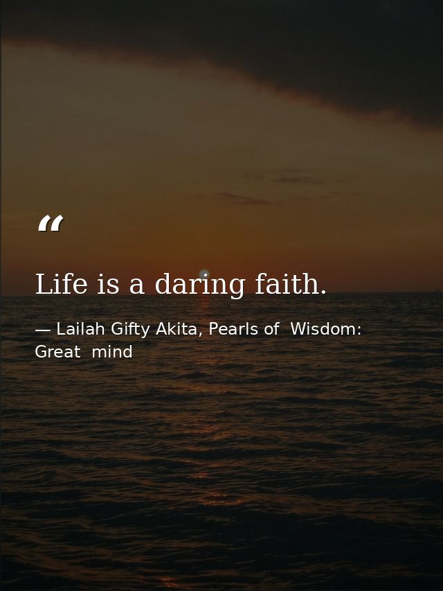 Life is a daring faith. — Lailah Gifty Akita, Pearls of  Wisdom: Great  mind