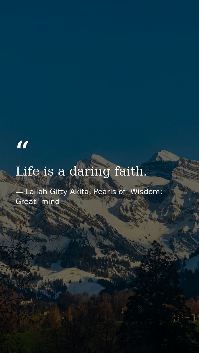 Life is a daring faith. — Lailah Gifty Akita, Pearls of  Wisdom: Great  mind