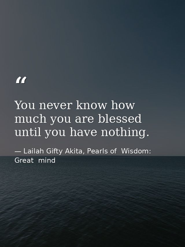 You never know how much you are blessed until you have nothing. — Lailah Gifty Akita, Pearls of  Wisdom: Great  mind