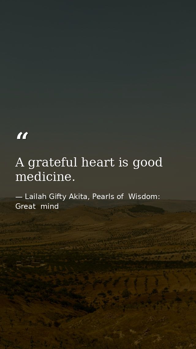 A grateful heart is good medicine. — Lailah Gifty Akita, Pearls of  Wisdom: Great  mind