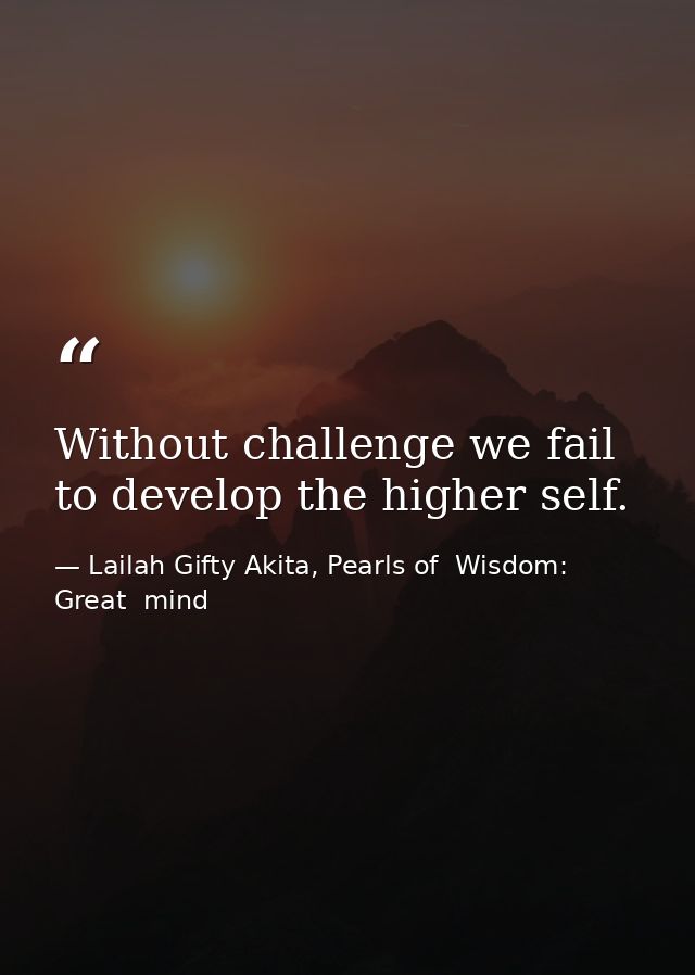 Without challenge we fail to develop the higher self. — Lailah Gifty Akita, Pearls of  Wisdom: Great  mind