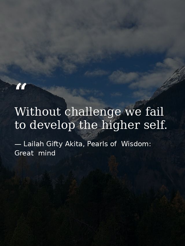 Without challenge we fail to develop the higher self. — Lailah Gifty Akita, Pearls of  Wisdom: Great  mind