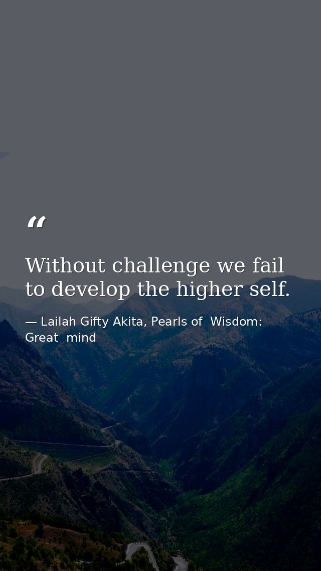 Without challenge we fail to develop the higher self. — Lailah Gifty Akita, Pearls of  Wisdom: Great  mind