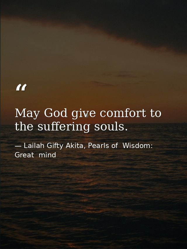 May God give comfort to the suffering souls. — Lailah Gifty Akita, Pearls of  Wisdom: Great  mind