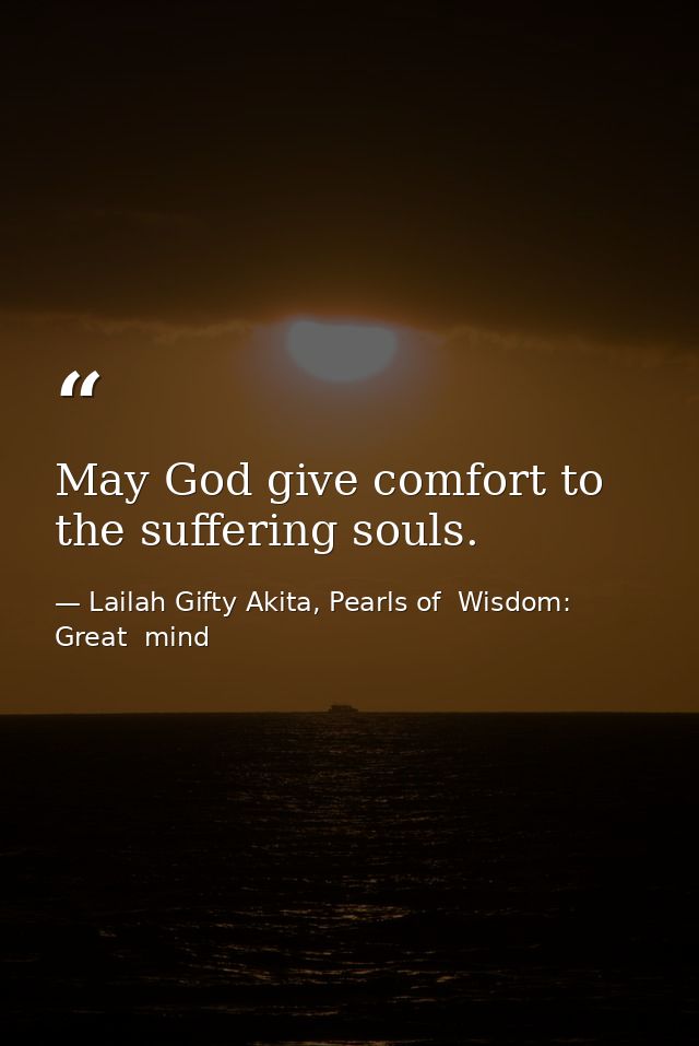 May God give comfort to the suffering souls. — Lailah Gifty Akita, Pearls of  Wisdom: Great  mind