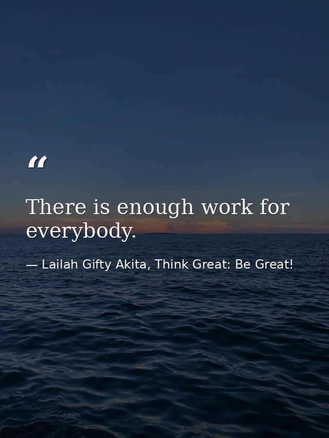 There is enough work for everybody. — Lailah Gifty Akita, Think Great: Be Great!