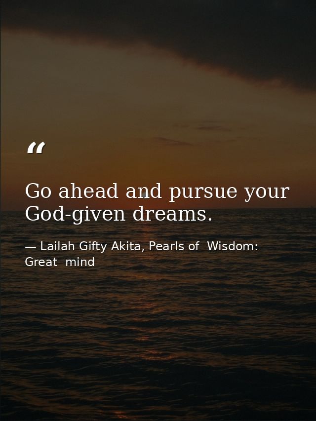 Go ahead and pursue your God-given dreams. — Lailah Gifty Akita, Pearls of  Wisdom: Great  mind