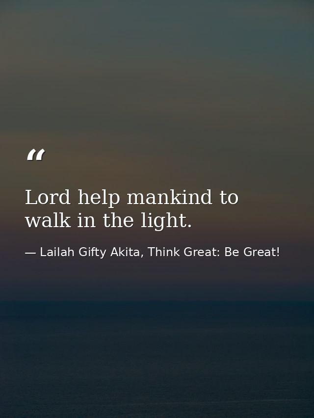 Lord help mankind to walk in the light. — Lailah Gifty Akita, Think Great: Be Great!