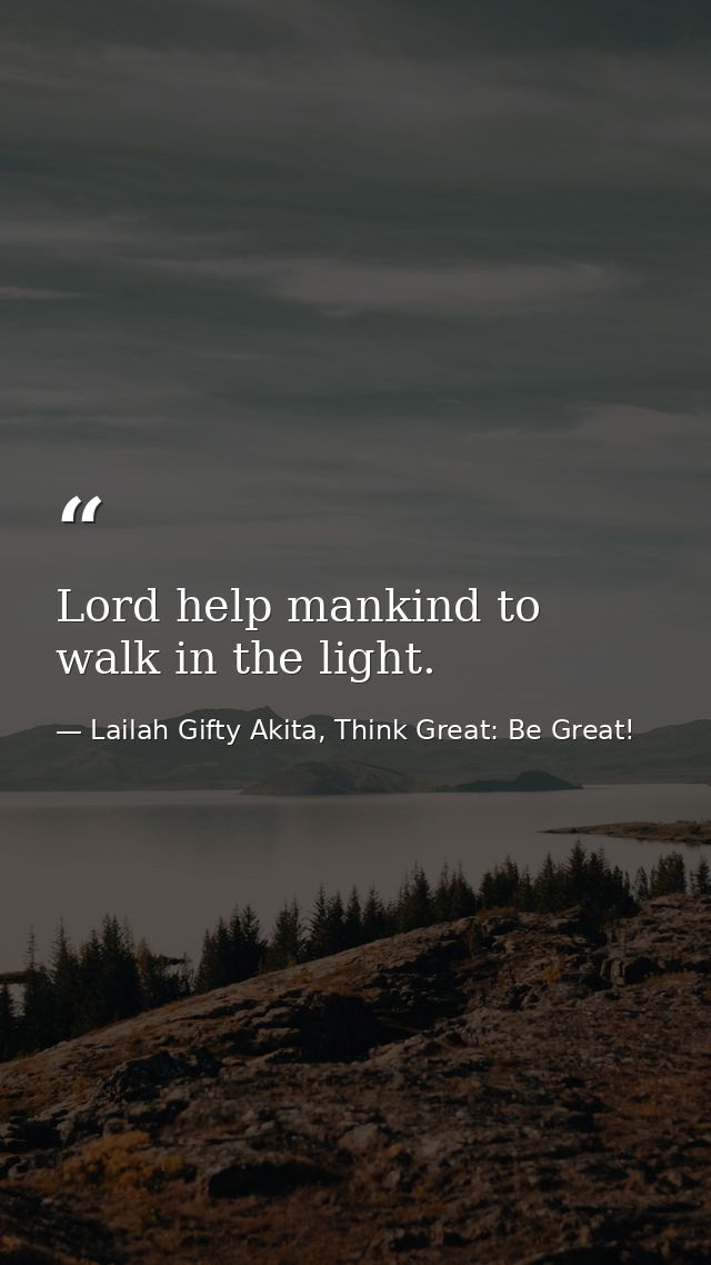 Lord help mankind to walk in the light. — Lailah Gifty Akita, Think Great: Be Great!