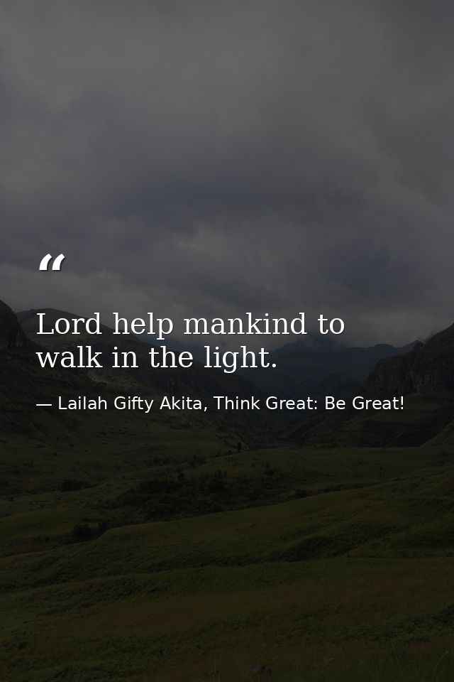 Lord help mankind to walk in the light. — Lailah Gifty Akita, Think Great: Be Great!