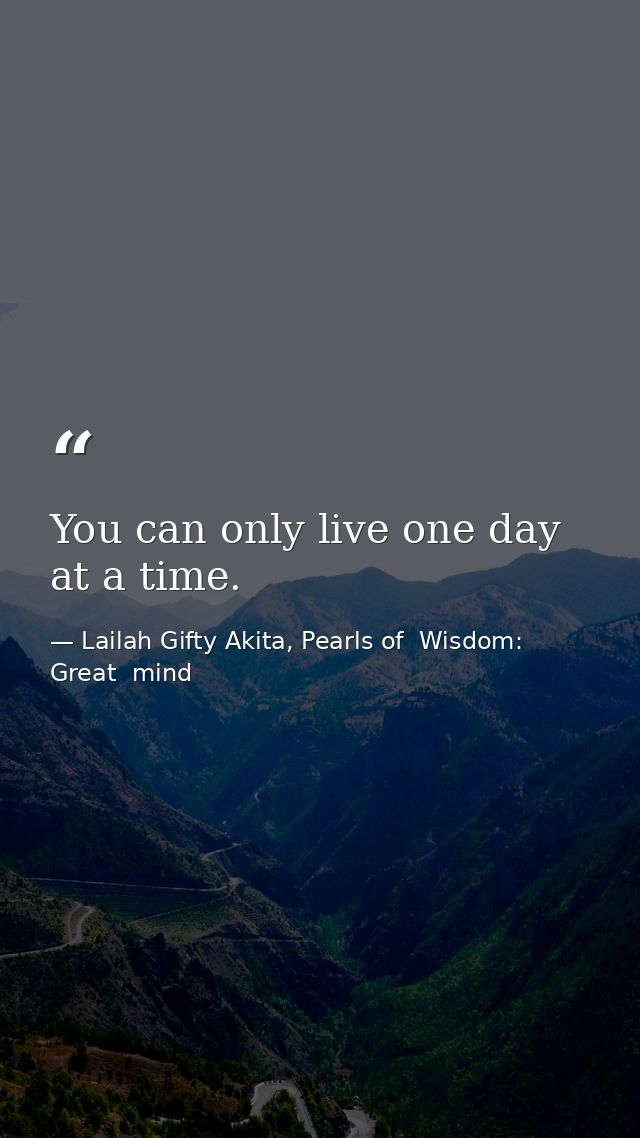 You can only live one day at a time. — Lailah Gifty Akita, Pearls of  Wisdom: Great  mind