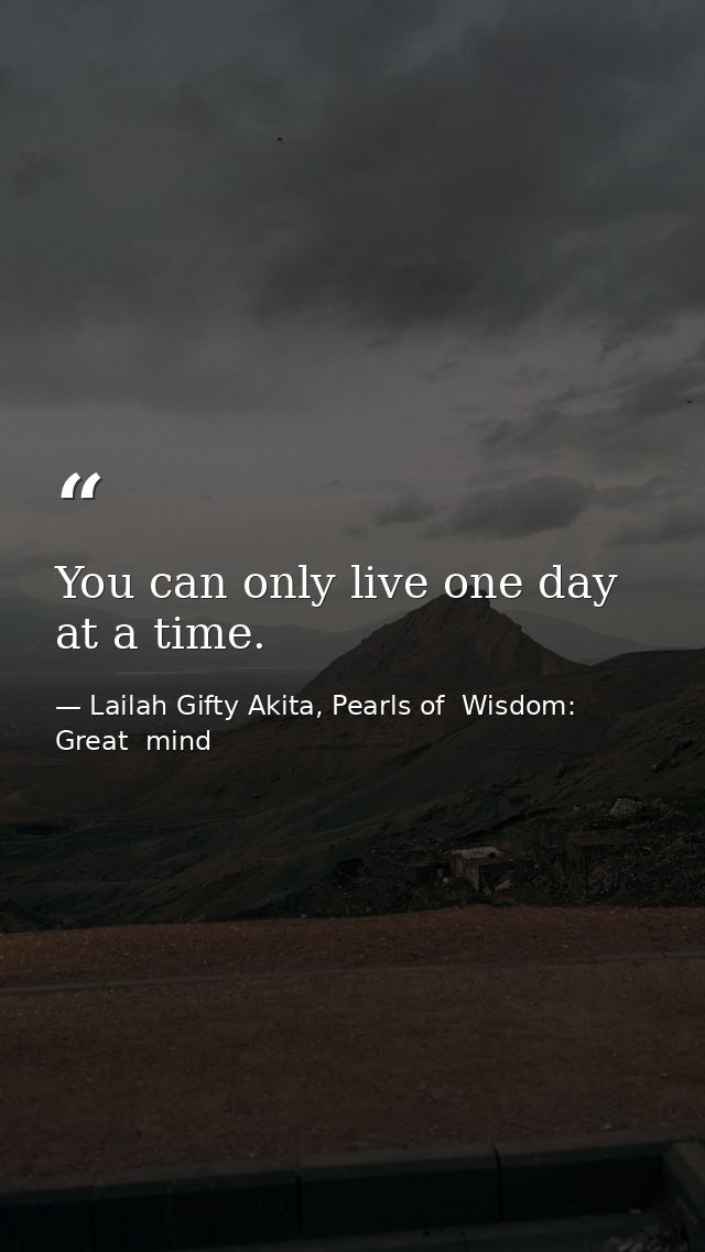 You can only live one day at a time. — Lailah Gifty Akita, Pearls of  Wisdom: Great  mind