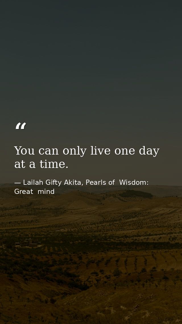 You can only live one day at a time. — Lailah Gifty Akita, Pearls of  Wisdom: Great  mind