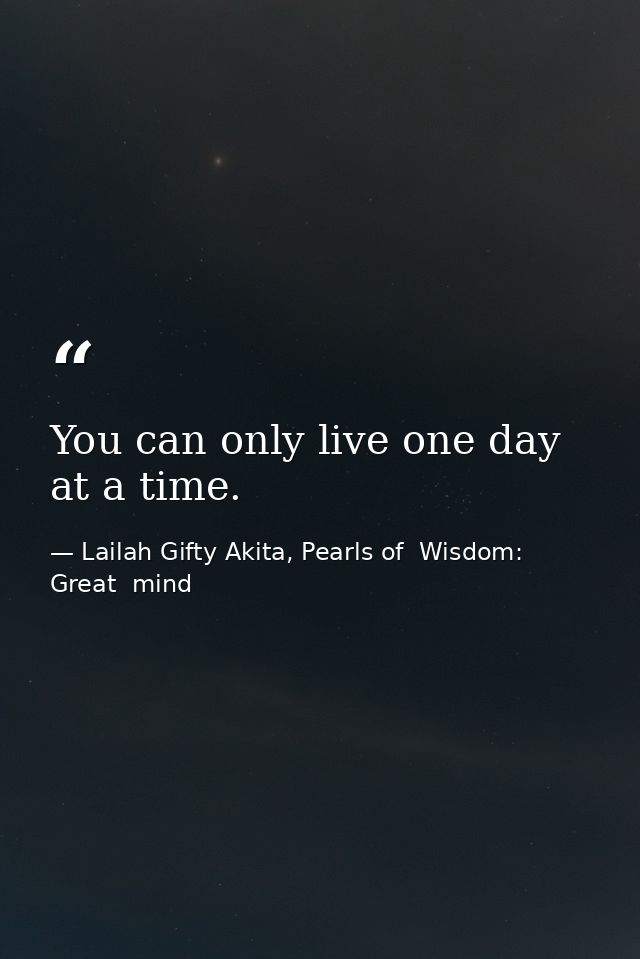 You can only live one day at a time. — Lailah Gifty Akita, Pearls of  Wisdom: Great  mind
