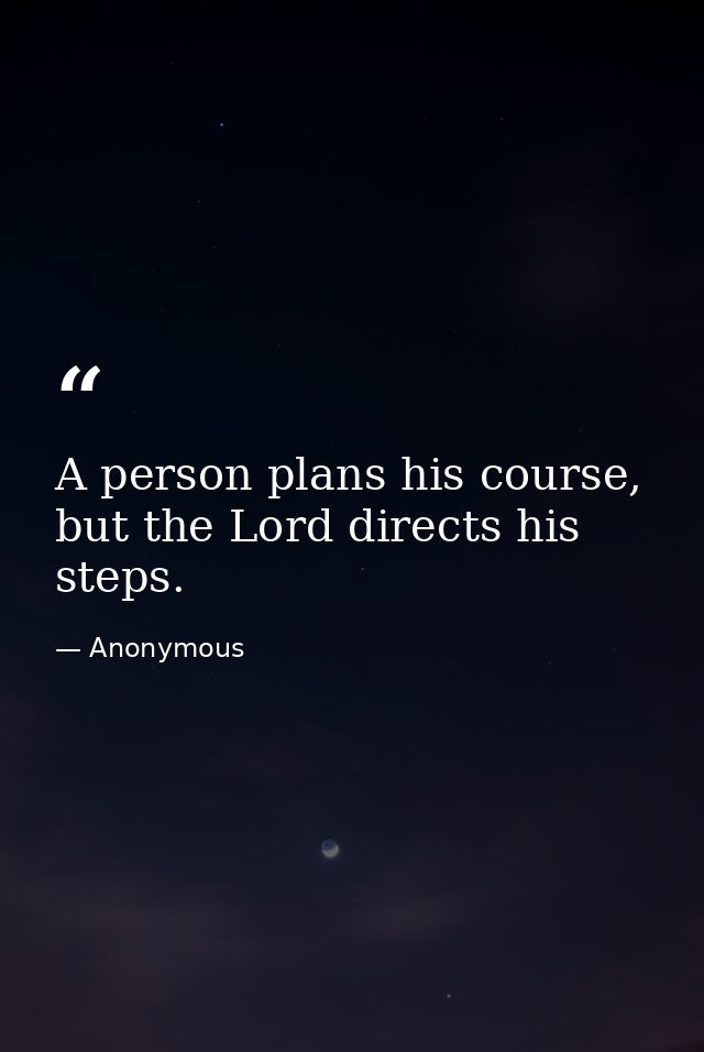 A person plans his course, but the Lord directs his steps. — Anonymous