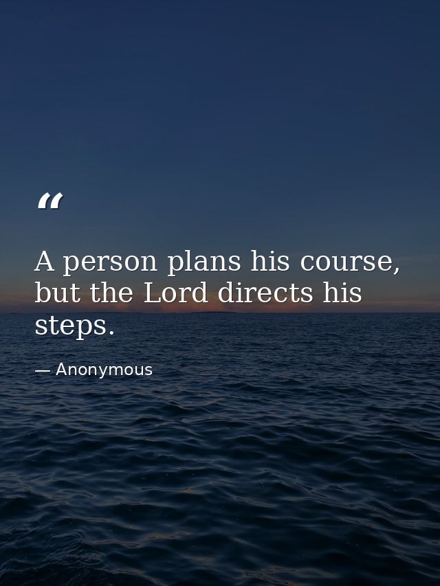 A person plans his course, but the Lord directs his steps. — Anonymous