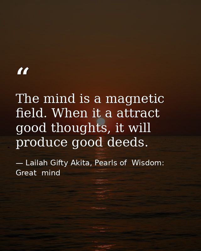 The mind is a magnetic field. When it a attract good thoughts, it will produce good deeds. — Lailah Gifty Akita, Pearls of  Wisdom: Great  mind