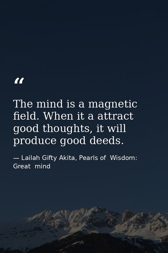 The mind is a magnetic field. When it a attract good thoughts, it will produce good deeds. — Lailah Gifty Akita, Pearls of  Wisdom: Great  mind