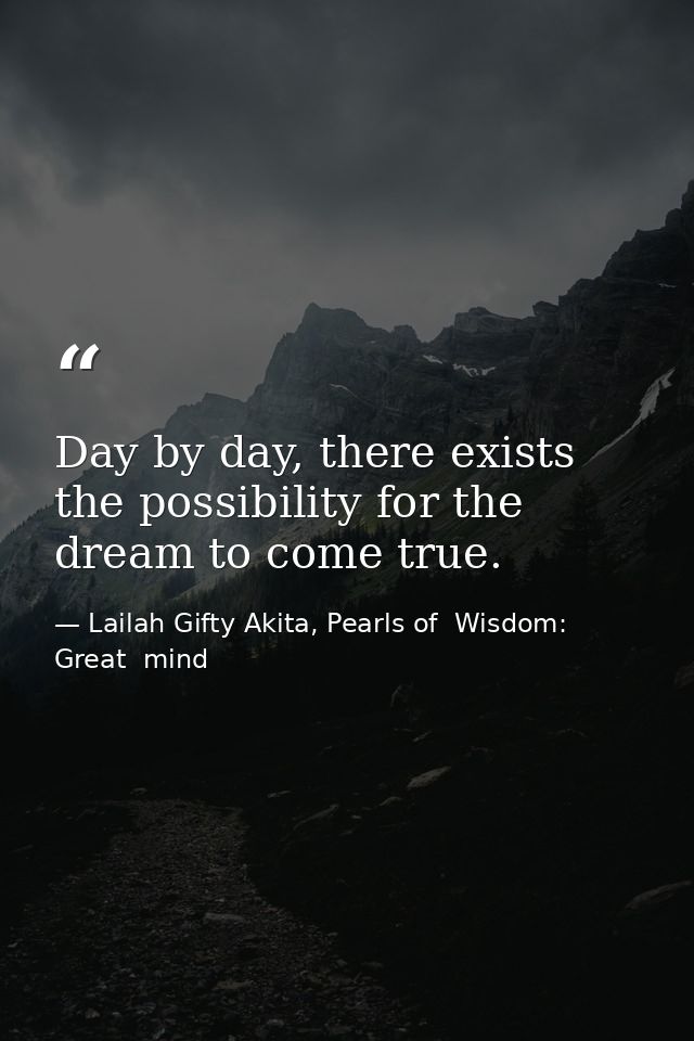 Day by day, there exists the possibility for the dream to come true. — Lailah Gifty Akita, Pearls of  Wisdom: Great  mind