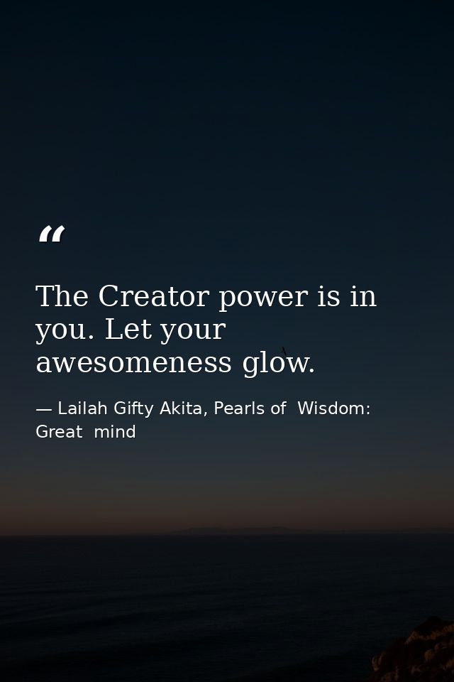 The Creator power is in you. Let your awesomeness glow. — Lailah Gifty Akita, Pearls of  Wisdom: Great  mind
