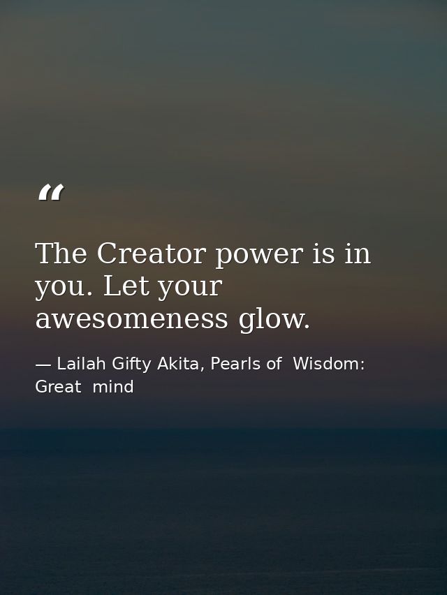 The Creator power is in you. Let your awesomeness glow. — Lailah Gifty Akita, Pearls of  Wisdom: Great  mind