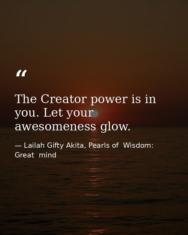 The Creator power is in you. Let your awesomeness glow. — Lailah Gifty Akita, Pearls of  Wisdom: Great  mind