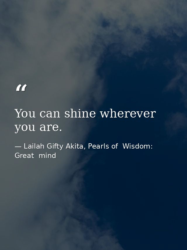 You can shine wherever you are. — Lailah Gifty Akita, Pearls of  Wisdom: Great  mind