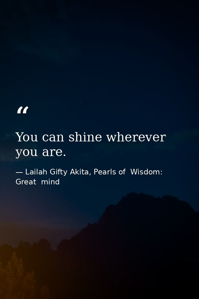 You can shine wherever you are. — Lailah Gifty Akita, Pearls of  Wisdom: Great  mind
