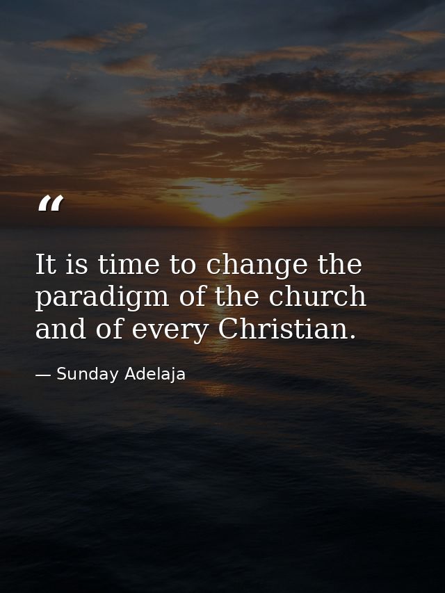It is time to change the paradigm of the church and of every Christian. — Sunday Adelaja