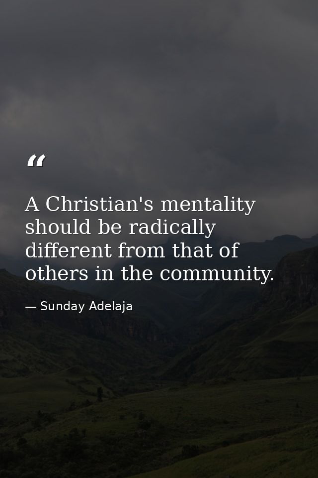 A Christian's mentality should be radically different from that of others in the community. — Sunday Adelaja