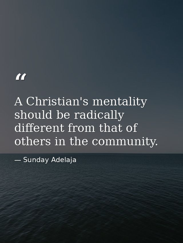 A Christian's mentality should be radically different from that of others in the community. — Sunday Adelaja