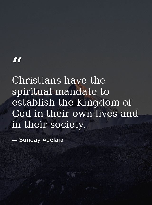 Christians have the spiritual mandate to establish the Kingdom of God in their own lives and in their society. — Sunday Adelaja