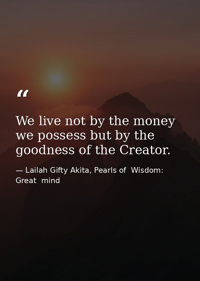 We live not by the money we possess but by the goodness of the Creator. — Lailah Gifty Akita, Pearls of  Wisdom: Great  mind