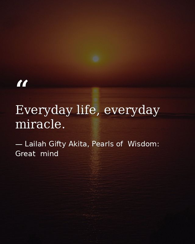 Everyday life, everyday miracle. — Lailah Gifty Akita, Pearls of  Wisdom: Great  mind