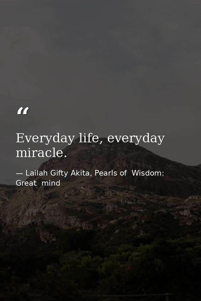 Everyday life, everyday miracle. — Lailah Gifty Akita, Pearls of  Wisdom: Great  mind