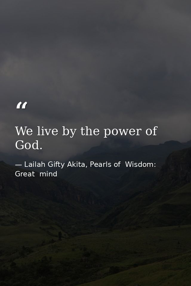 We live by the power of God. — Lailah Gifty Akita, Pearls of  Wisdom: Great  mind