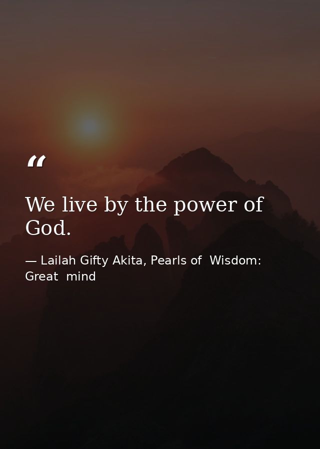 We live by the power of God. — Lailah Gifty Akita, Pearls of  Wisdom: Great  mind