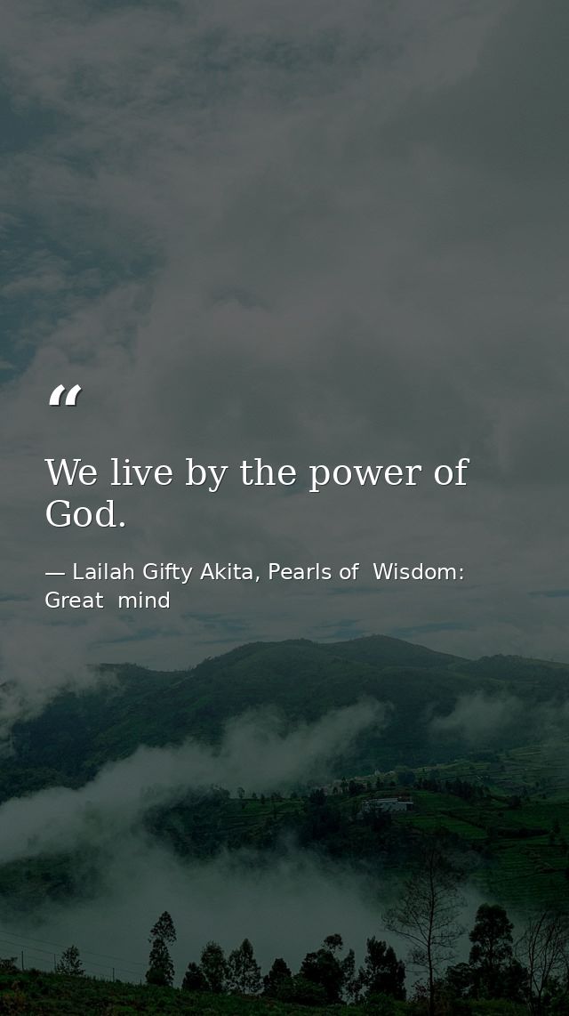 We live by the power of God. — Lailah Gifty Akita, Pearls of  Wisdom: Great  mind