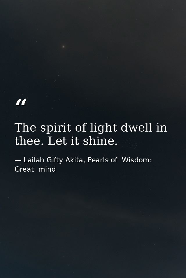 The spirit of light dwell in thee. Let it shine. — Lailah Gifty Akita, Pearls of  Wisdom: Great  mind