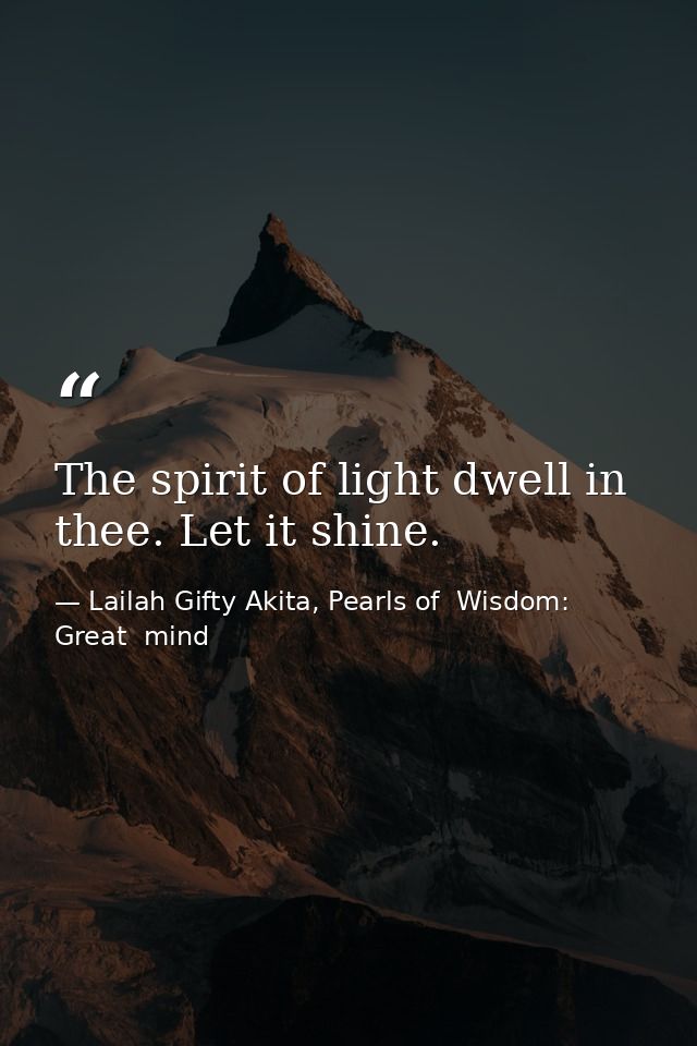 The spirit of light dwell in thee. Let it shine. — Lailah Gifty Akita, Pearls of  Wisdom: Great  mind